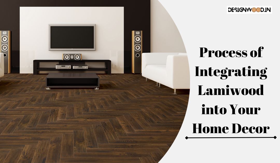 Process of Integrating Lamiwood into Your Home Decor