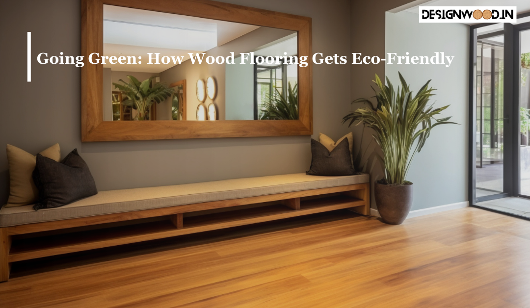 Going Green: How Wood Flooring Gets Eco-Friendly