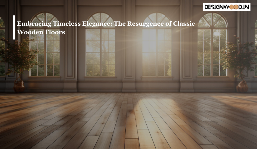 Embracing Timeless Elegance: The Resurgence of Classic Wooden Floors