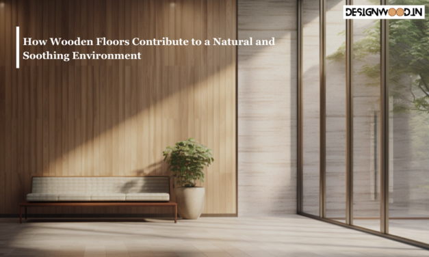 How Wooden Floors Contribute to a Natural and Soothing Environment