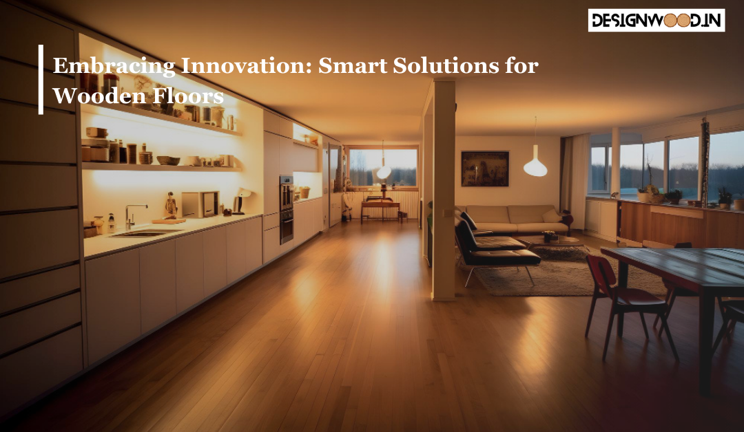 Embracing Innovation: Smart Solutions for Wooden Floors