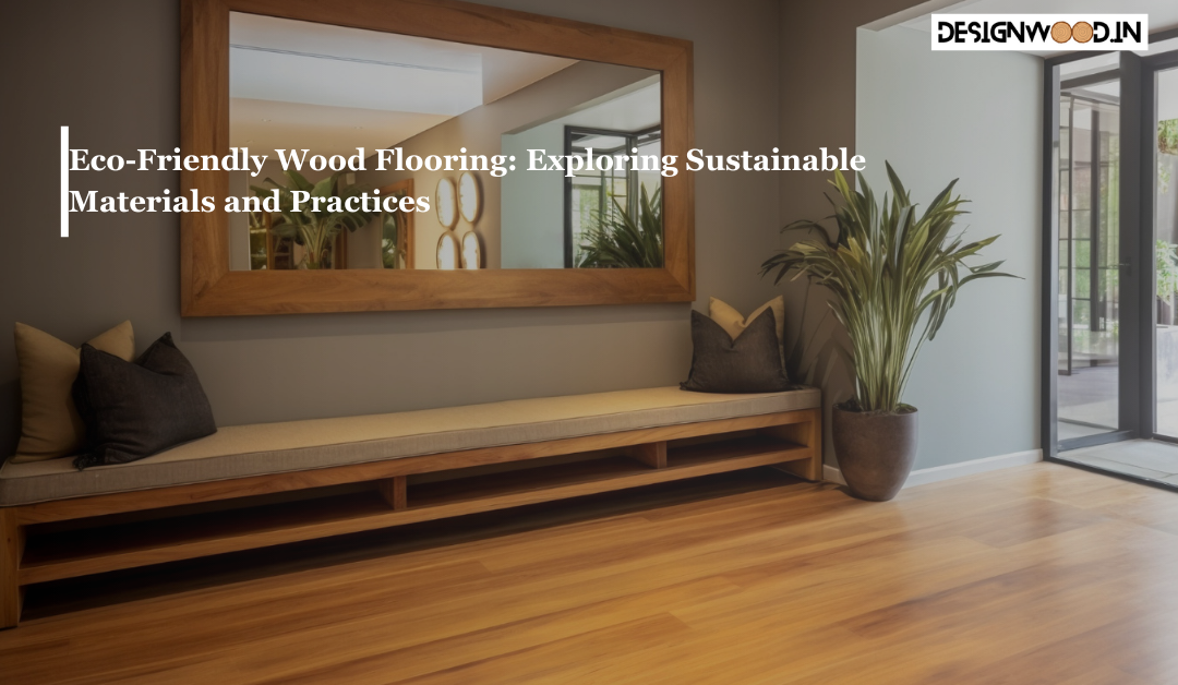 Eco-Friendly Wood Flooring: Exploring Sustainable Materials and Practices
