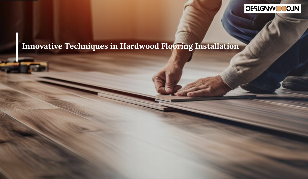 Innovative Techniques in Hardwood Flooring Installation