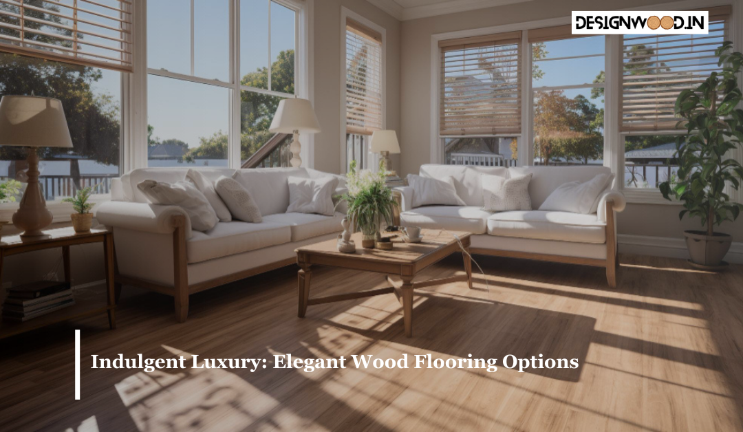 Indulgent Luxury: Elegant Wood Flooring Options