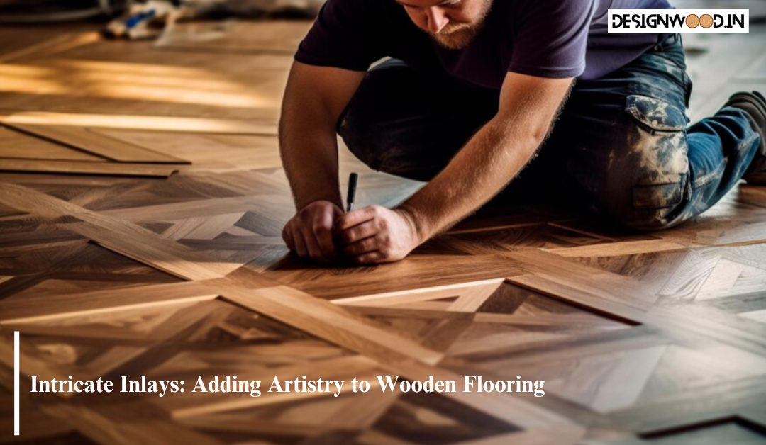 Intricate Inlays: Adding Artistry to Wooden Flooring